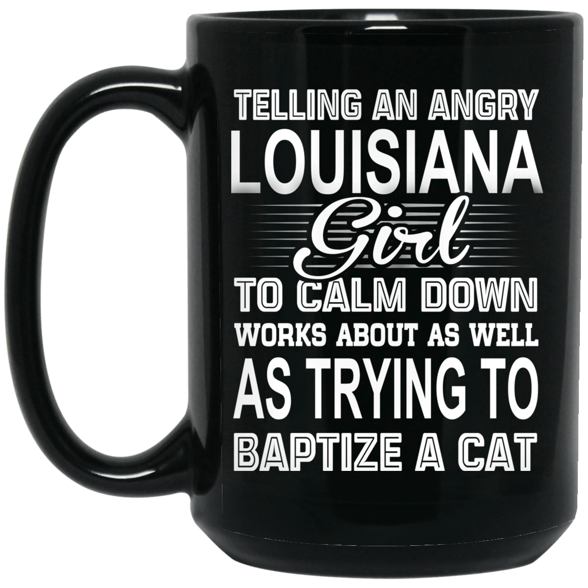 Telling An Angry Louisiana Girl To Calm Down Works About As Well As Trying To Baptize A Cat Mug