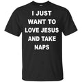 I Just Want To Love Jesus And Take Naps Shirt, Hoodie, Tank