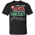 Who Needs Santa When You Have Uncle? Christmas T-Shirts, Hoodie, Tank