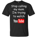 Stop Calling My Mom I’m Trying To Watch Youtube T-Shirts, Hoodie, Tank