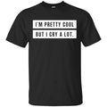 I’m Pretty Cool But I Cry A Lot T-Shirts, Hoodie, Tank