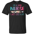 I’m A Good Nurse I Just Cuss A Lot T-Shirts, Hoodie, Tank