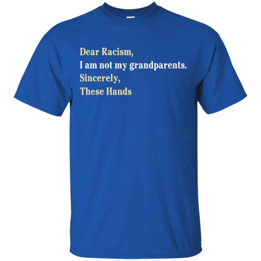Dear Racism I Am Not My Grandparents Sincerely These Hands Shirt, Hoodie, Tank