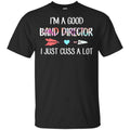 I’m A Good Band Director I Just Cuss A Lot T-Shirts, Hoodie, Tank