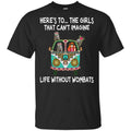 Here’s To … The Girls That Can’t Imagine Life Without Wombats T-Shirts, Hoodie, Tank