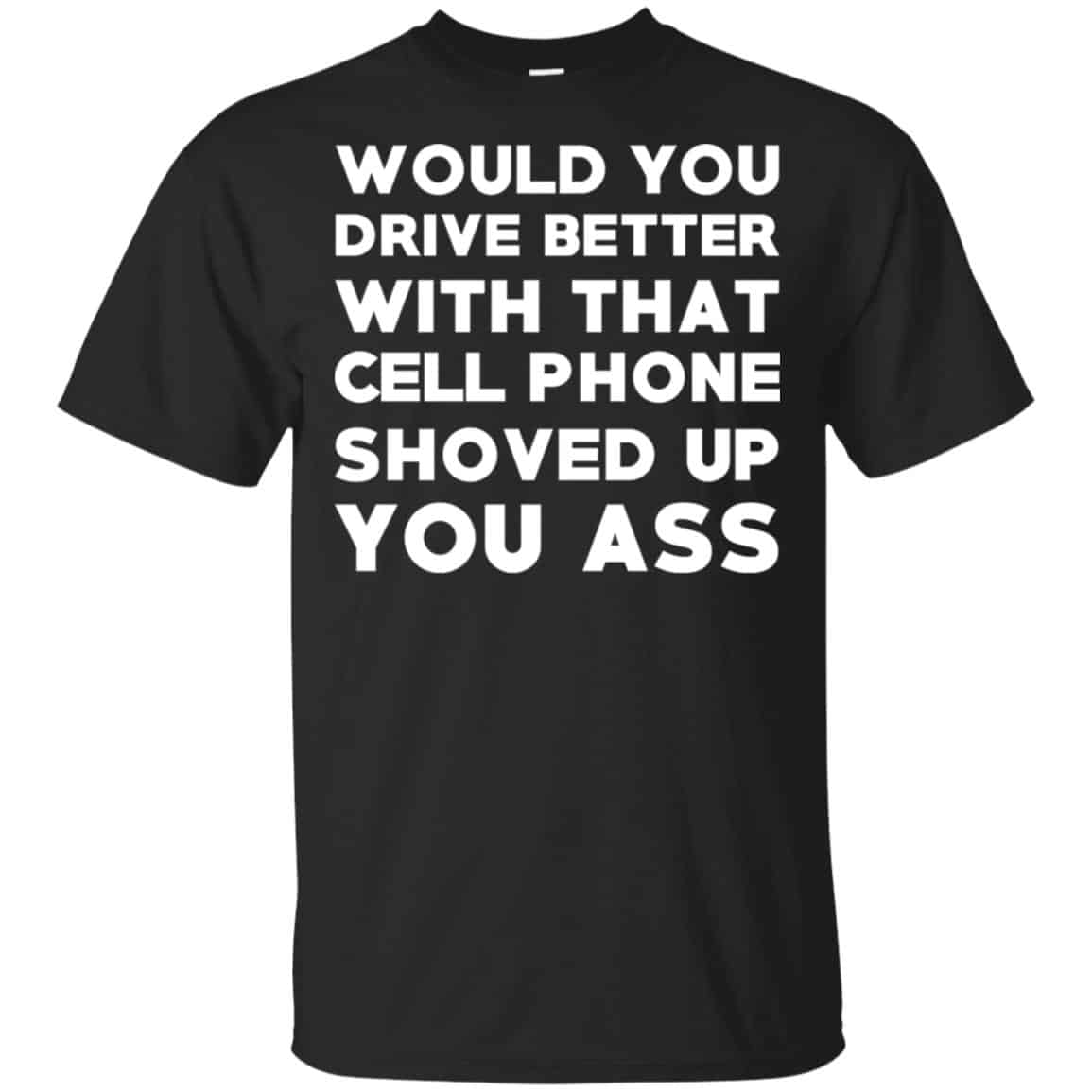 Would You Driver Better With That Cell Phone Shoved Up You Ass T-Shirts, Hoodie, Tank