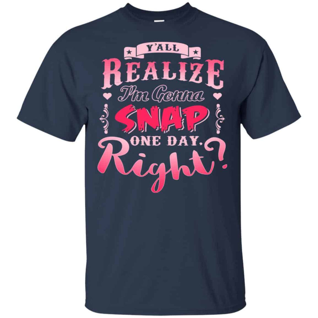 Y’all Realize I’m Gonna Snap One Day Right Shirt, Hoodie, Tank