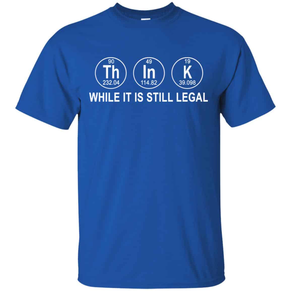 Think While It Is Still Legal T-Shirts, Hoodie, Tank