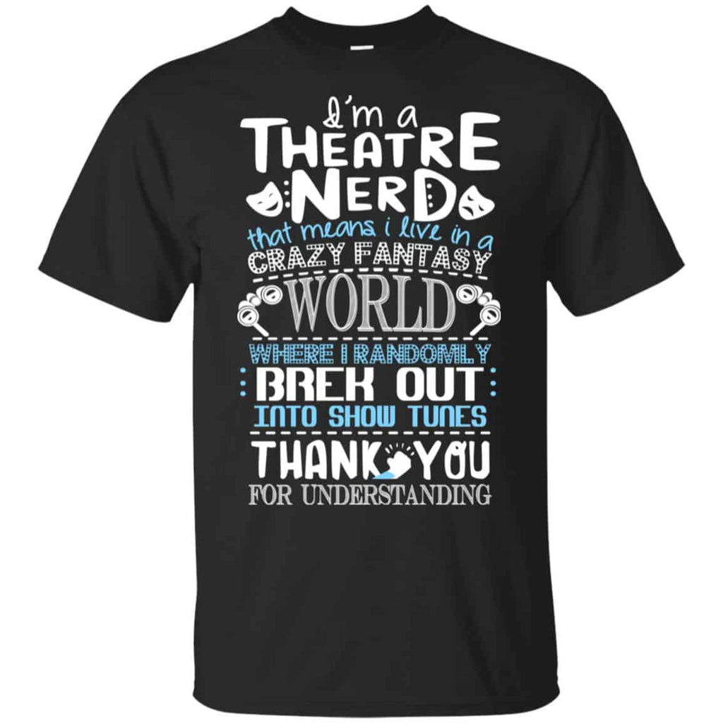 I’m A Theatre Nerd That Mean I Live In A Crazy Fantasy World Shirt, Hoodie, Tank