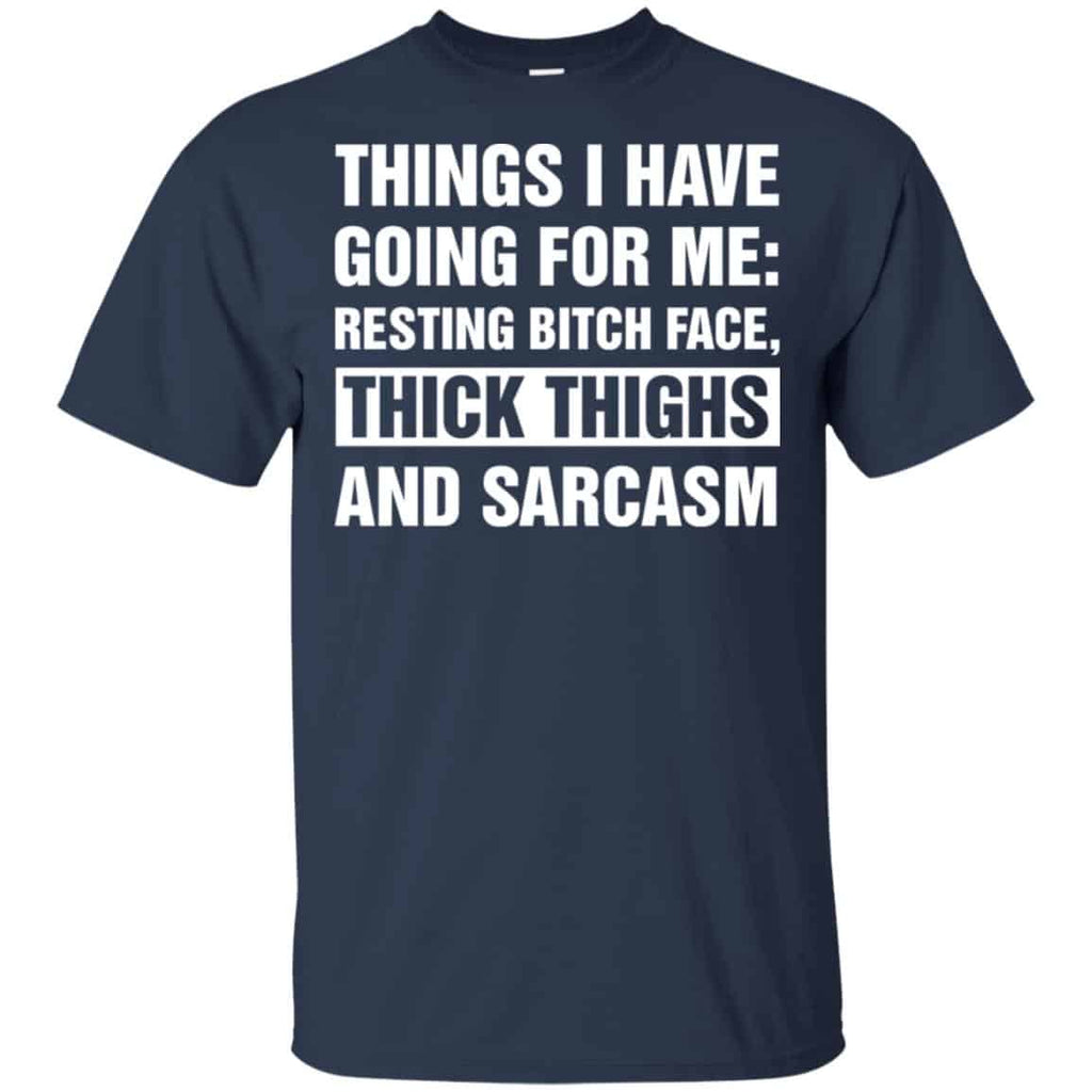 Things I Have Going For Me: Resting Bitch Face, Thick Thighs And Sarcasm Shirt, Hoodie, Tank