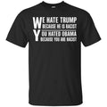 We Hate Trump Because He Is Racist You Hated Obama Because You Are Racist Shirt, Hoodie, Tank