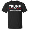 Donald Trump 2016 Fuck Your Feelings Shirt, Hoodie, Tank