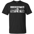 Underestimate Me That’ll Be Fun Shirt, Hoodie, Tank
