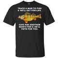 Teach A Man To Fish He’ll Eat For Life Give Him Another Man’s Fish He’ll Vote For You T-Shirts, Hoodie, Tank