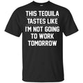 This Tequila Tastes Like I’m Not Going To Work Tomorrow Shirt, Hoodie, Tank