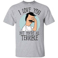 Bob’s Burgers I Love You But You’re All Terrible T-Shirts, Hoodie, Tank
