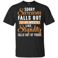 Sorry Sarcasm Falls Out Of My Mouth Like Stupidity Falls Out Of Yours Shirt, Hoodie, Tank