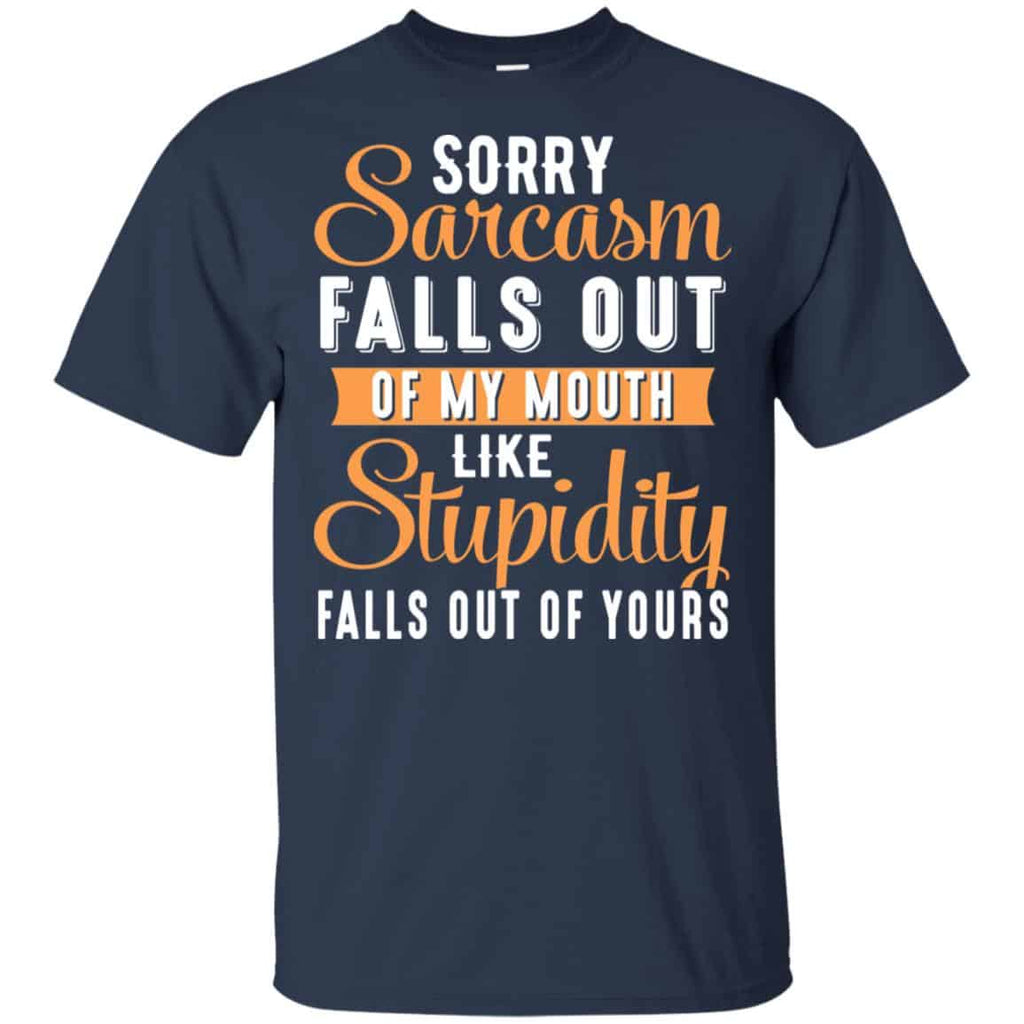 Sorry Sarcasm Falls Out Of My Mouth Like Stupidity Falls Out Of Yours Shirt, Hoodie, Tank