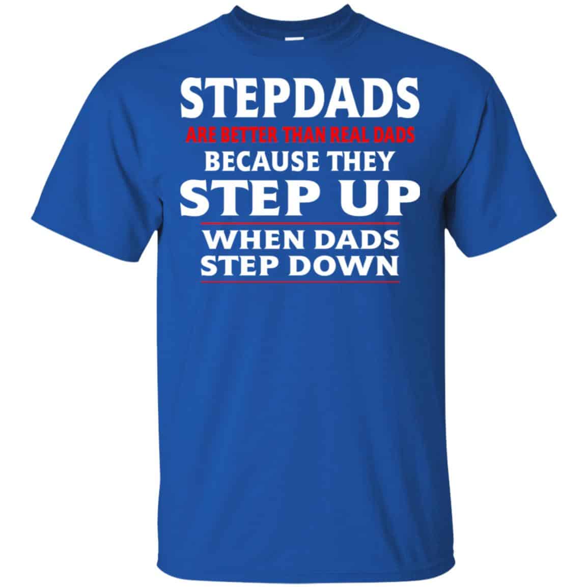 Stepdads Are Better Than Real Dads Because They Step Up When Dads Step Down Shirt, Hoodie, Tank
