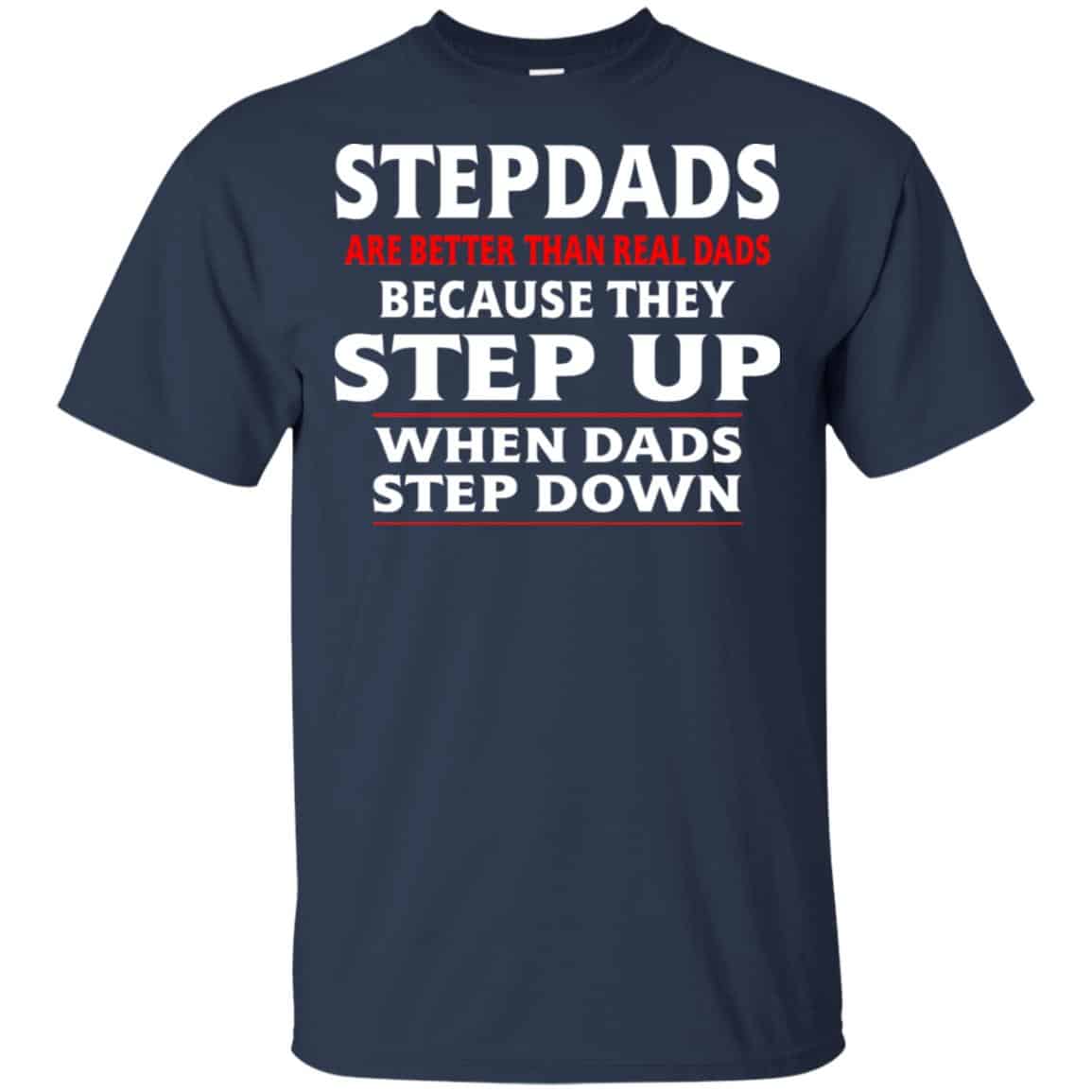 Stepdads Are Better Than Real Dads Because They Step Up When Dads Step Down Shirt, Hoodie, Tank