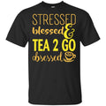 Stressed Blessed & Tea 2 Go Obsessed T-Shirts, Hoodie, Sweater