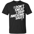 I Don’t Sweat I Drip Awesome Sauce Shirt, Hoodie, Tank