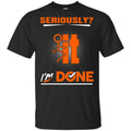 Seriously It I’m Done Shirt, Hoodie, Tank