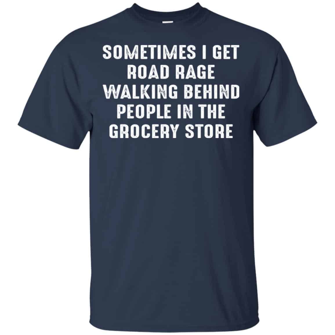Sometime I Get Road Rage Walking Behind People In The Grocery Store Shirt, Hoodie, Tank