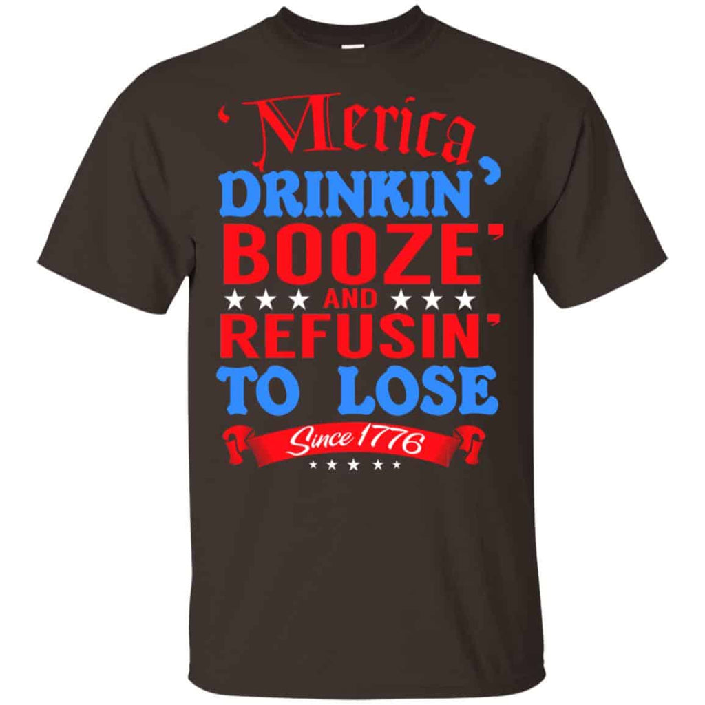 Merica: Drinkin’ Booze And Refusin’ To Lose Since 1776 Shirt, Hoodie, Tank