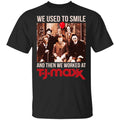 We Used To Smile And Then We Worked At T J Maxx Shirt, Hoodie, Tank
