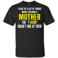 I Gave Up A Lot Of Things When I Become A Mother The F Bomb Wasn’t One Of Them T-Shirts, Hoodie, Tank