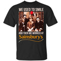 We Used To Smile And Then We Worked At Sainsbury’s Shirt, Hoodie, Tank
