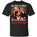 We Used To Smile And Then We Worked At Safeway Shirt, Hoodie, Tank