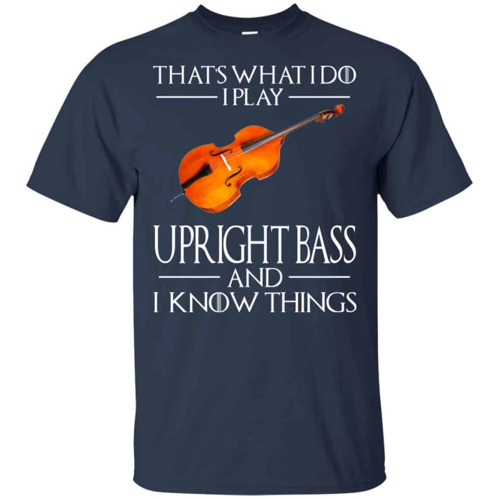 That’s What I Do I Play Upright Bass And I Know Things Game Of Thrones Shirt, Hoodie, Tank