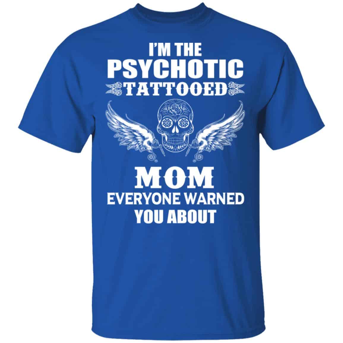 I’m The Psychotic Tattooed Mom Everyone Warned You About Shirt, Hoodie, Tank