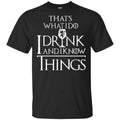 That’s What I Do I Drink And I Know Things Game Of Thrones Shirt, Hoodie, Tank