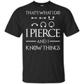 That’s What I Do I Pierce And I Know Things Game Of Thrones Shirt, Hoodie, Tank
