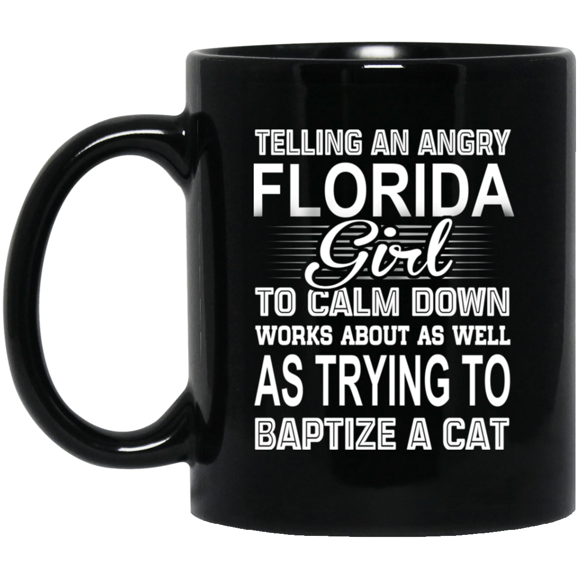 Telling An Angry Florida Girl To Calm Down Works About As Well As Trying To Baptize A Cat Mug