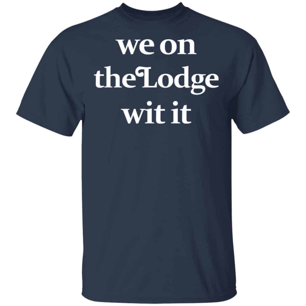 We On The Lodge Wit It Shirt, Hoodie, Tank
