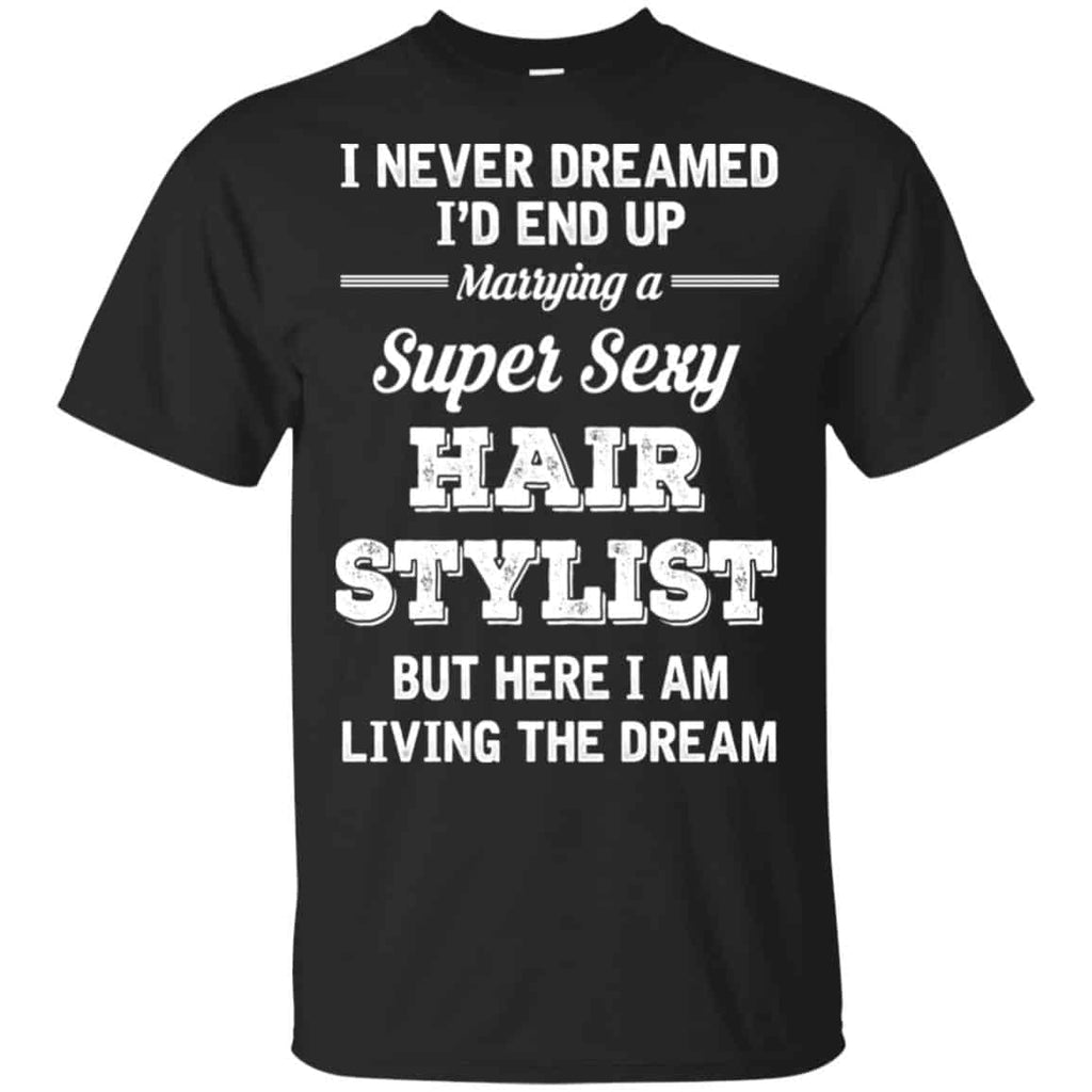 I Never Dreamed I’d End Up Marring A Super Sexy Hair Stylist Shirt. Hoodie, Tank