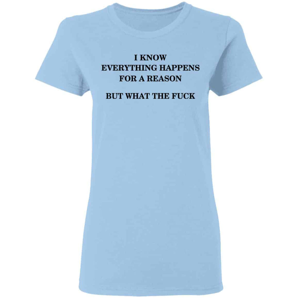 I Know Everything Happens For A Reason But What The Fuck Shirt, Hoodie, Tank
