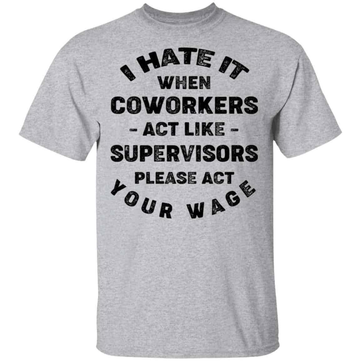 I Hate It When Coworkers Act Like Supervisors Please Act Your Wage Shirt, Hoodie, Tank