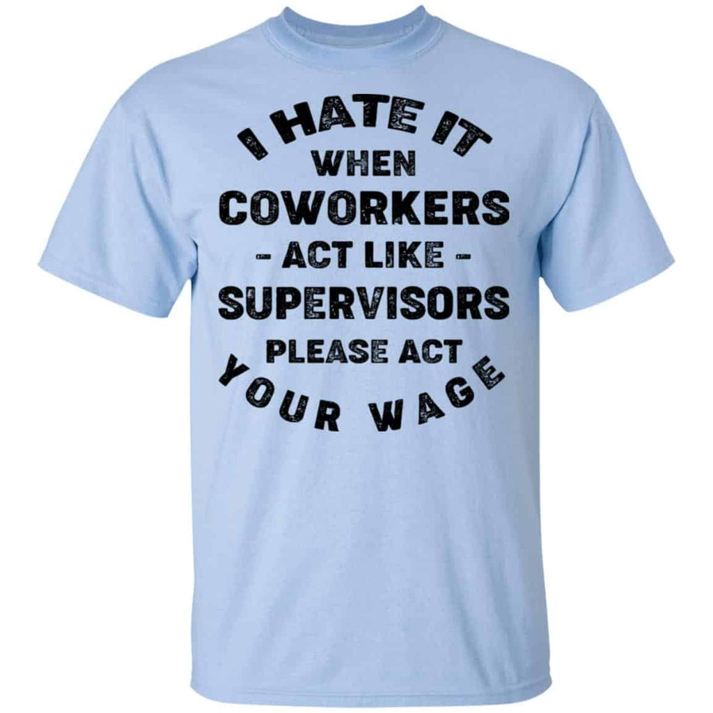 I Hate It When Coworkers Act Like Supervisors Please Act Your Wage Shirt, Hoodie, Tank