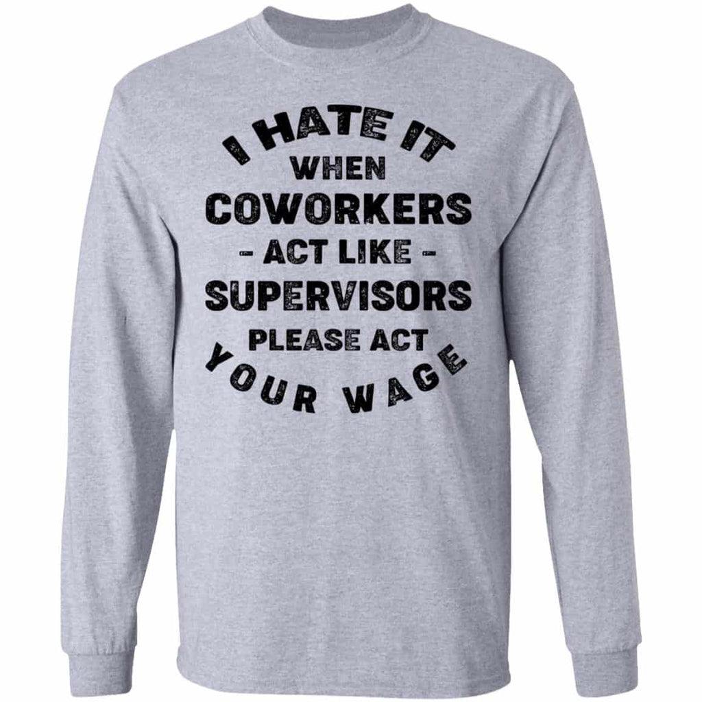 I Hate It When Coworkers Act Like Supervisors Please Act Your Wage Shirt, Hoodie, Tank