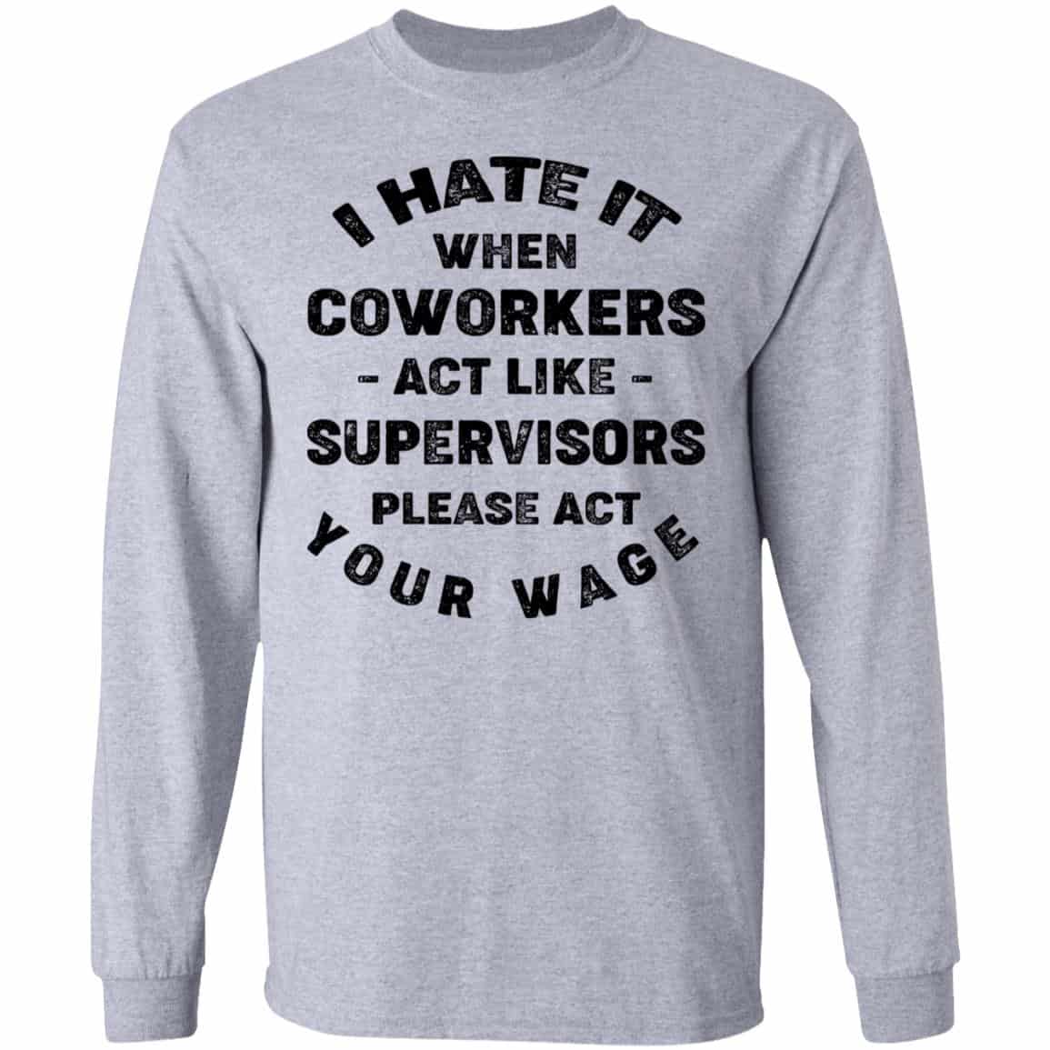 I Hate It When Coworkers Act Like Supervisors Please Act Your Wage Shirt, Hoodie, Tank