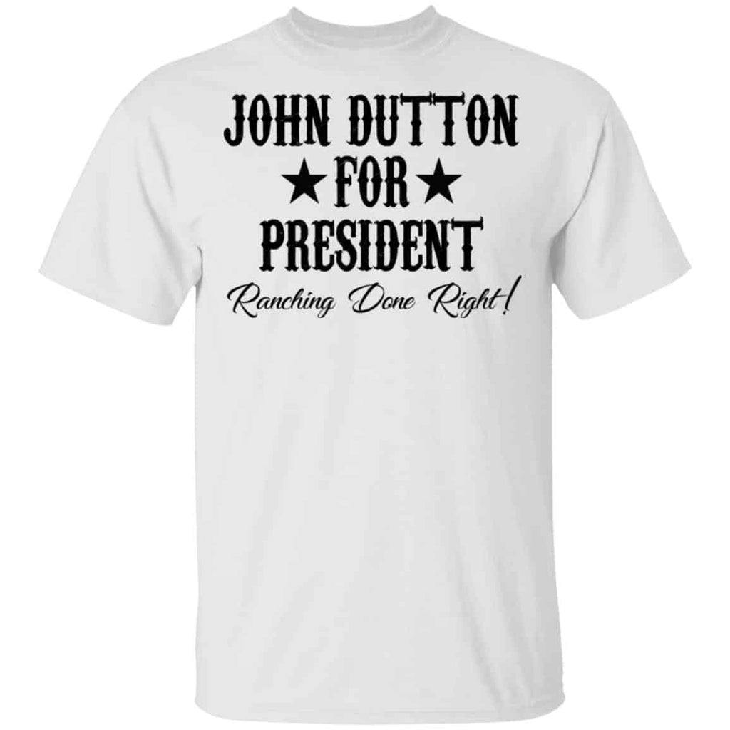 John Dutton For President Ranching Done Right Shirt, Hoodie, Tank