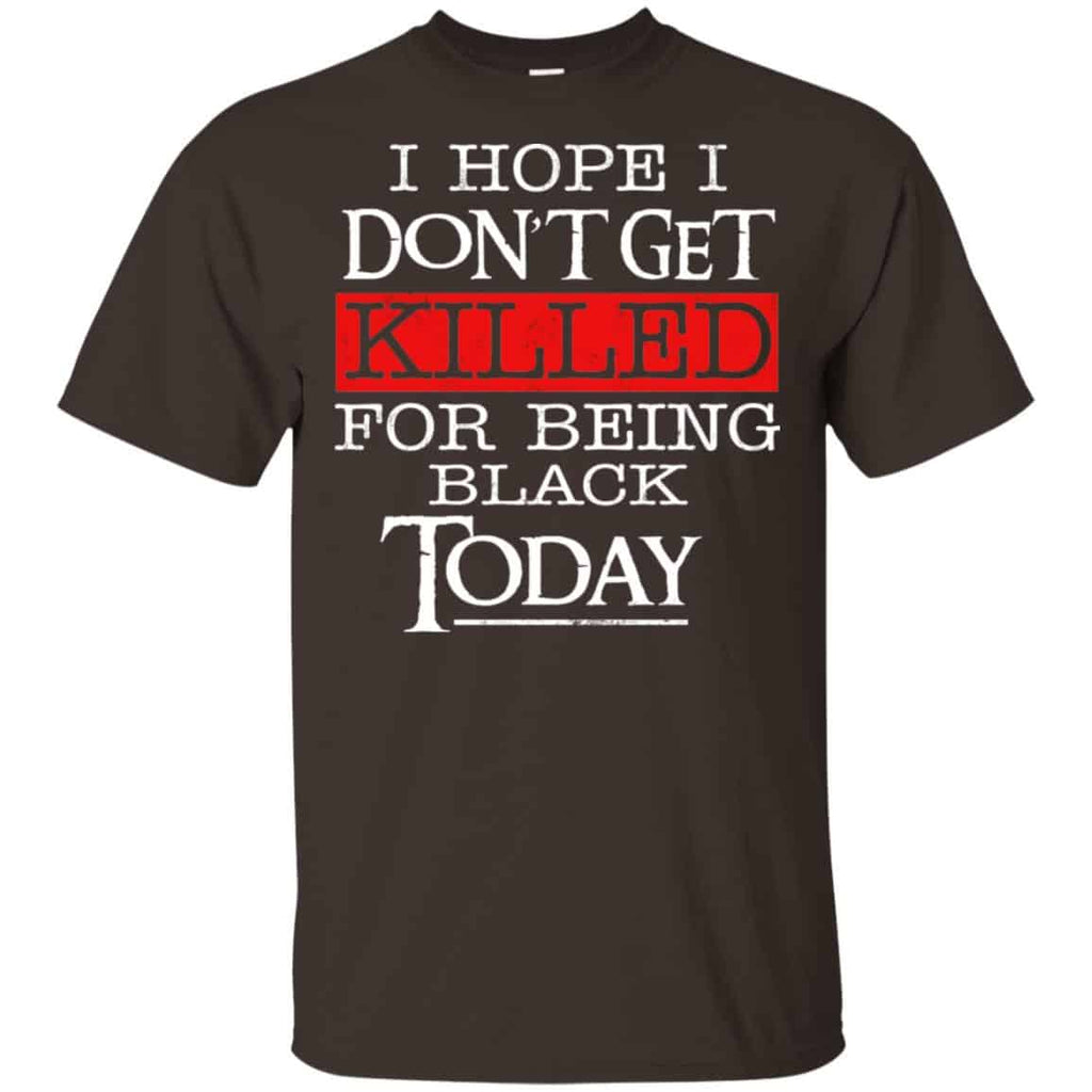 I Hope I Don’t Get Killed For Being Black Today Shirt, Hoodie, Tank