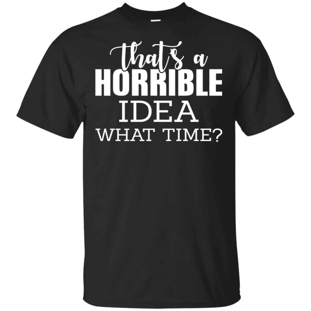 That’s A Horrible Idea What Time Funny Shirt, Hoodie, Tank