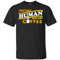 Instant Human Just Add Coffee Shirt, Hoodie, Tank