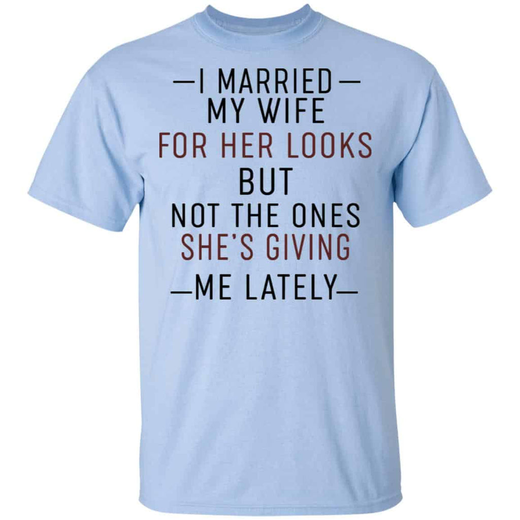 I Married My Wife For Her Looks But Not The Ones She’s Giving Me Lately Shirt, Hoodie, Tank